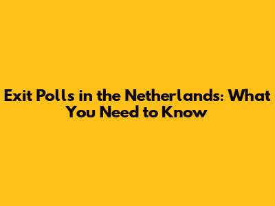 Exit Polls in the Netherlands: What You Need to Know