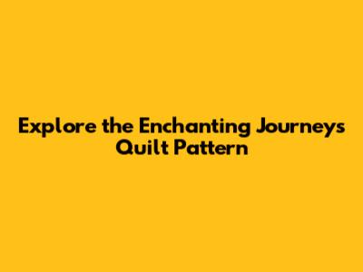 Explore the Enchanting Journeys Quilt Pattern