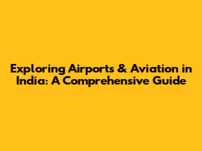 Exploring Airports & Aviation in India: A Comprehensive Guide
