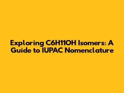 Exploring C6H11OH Isomers: A Guide to IUPAC Nomenclature