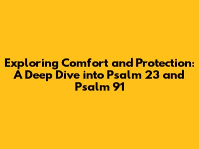 Exploring Comfort and Protection: A Deep Dive into Psalm 23 and Psalm 91