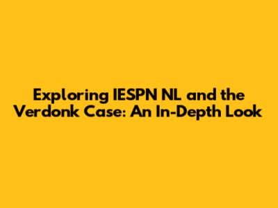 Exploring IESPN NL and the Verdonk Case: An In-Depth Look