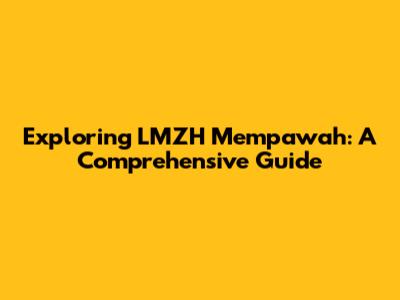 Exploring LMZH Mempawah: A Comprehensive Guide