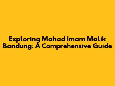 Exploring Ma'had Imam Malik Bandung: A Comprehensive Guide