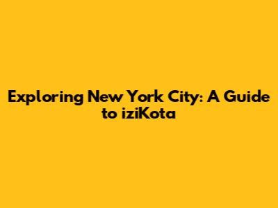 Exploring New York City: A Guide to iziKota