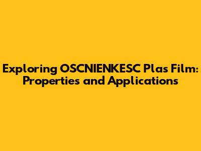 Exploring OSCNIENKESC Plas Film: Properties and Applications