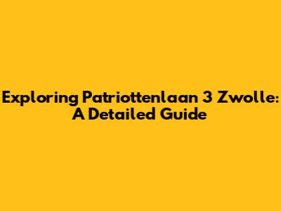Exploring Patriottenlaan 3 Zwolle: A Detailed Guide