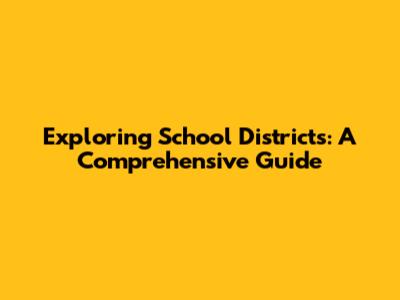 Exploring School Districts: A Comprehensive Guide