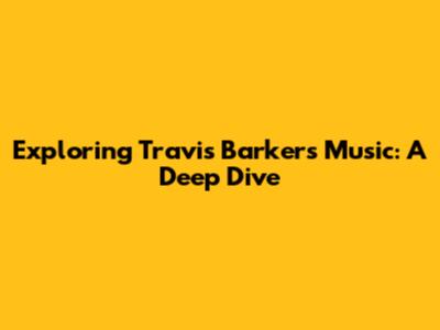 Exploring Travis Barker's Music: A Deep Dive