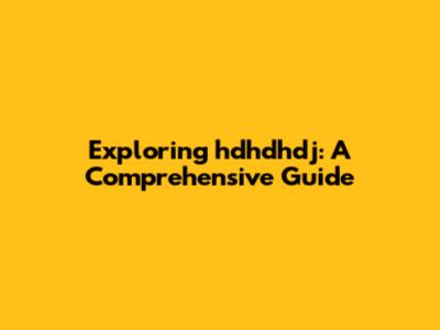 Exploring hdhdhdj: A Comprehensive Guide