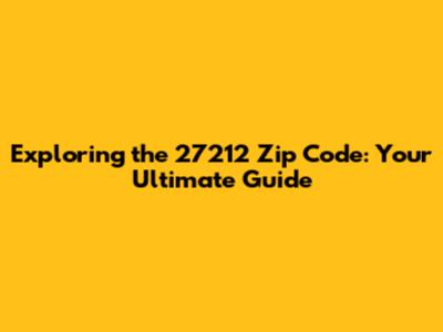 Exploring the 27212 Zip Code: Your Ultimate Guide