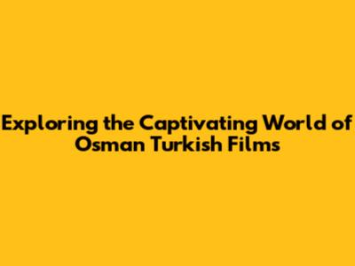 Exploring the Captivating World of Osman Turkish Films