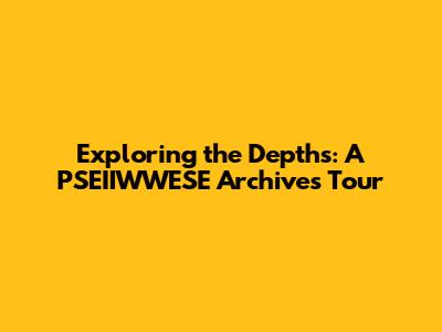 Exploring the Depths: A PSEIIWWESE Archives Tour