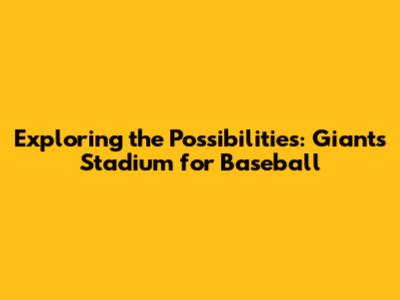 Exploring the Possibilities: Giants Stadium for Baseball