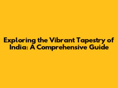 Exploring the Vibrant Tapestry of India: A Comprehensive Guide
