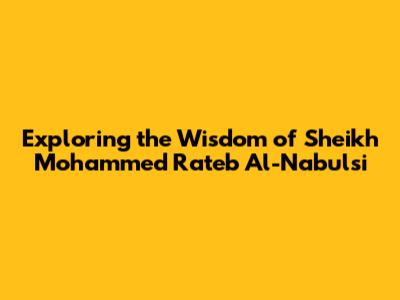 Exploring the Wisdom of Sheikh Mohammed Rateb Al-Nabulsi