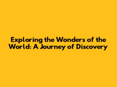 Exploring the Wonders of the World: A Journey of Discovery