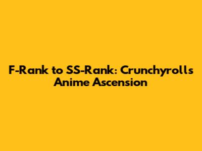 F-Rank to SS-Rank: Crunchyroll's Anime Ascension