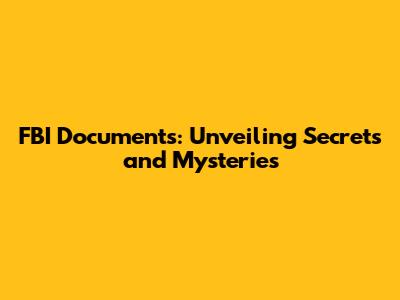 FBI Documents: Unveiling Secrets and Mysteries