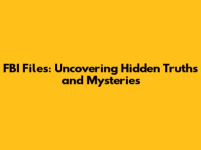 FBI Files: Uncovering Hidden Truths and Mysteries