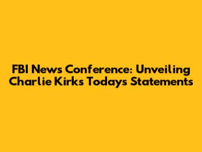 FBI News Conference: Unveiling Charlie Kirk's Today's Statements