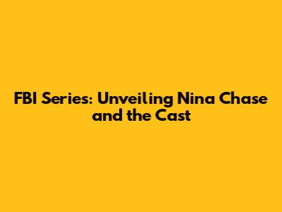 FBI Series: Unveiling Nina Chase and the Cast