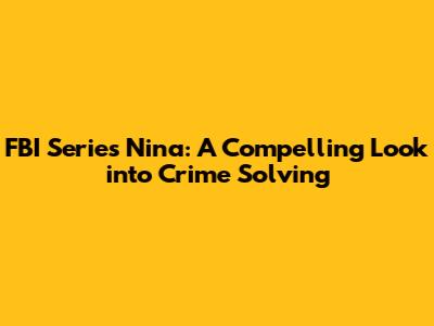 FBI Series Nina: A Compelling Look into Crime Solving