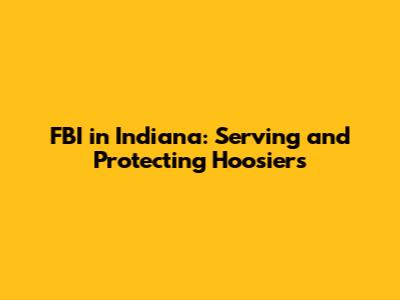 FBI in Indiana: Serving and Protecting Hoosiers