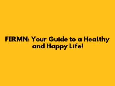 FERMN: Your Guide to a Healthy and Happy Life!