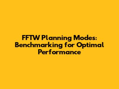 FFTW Planning Modes: Benchmarking for Optimal Performance