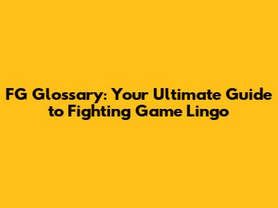FG Glossary: Your Ultimate Guide to Fighting Game Lingo