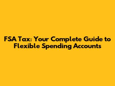 FSA Tax: Your Complete Guide to Flexible Spending Accounts