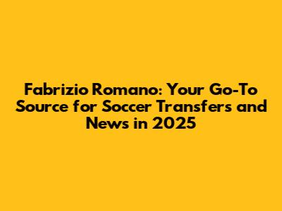Fabrizio Romano: Your Go-To Source for Soccer Transfers and News in 2025
