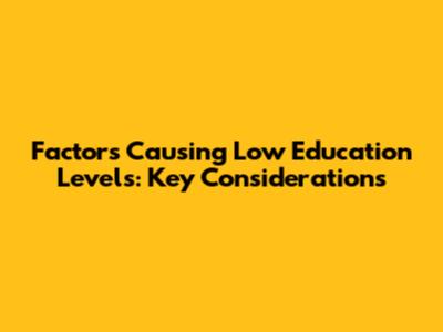 Factors Causing Low Education Levels: Key Considerations