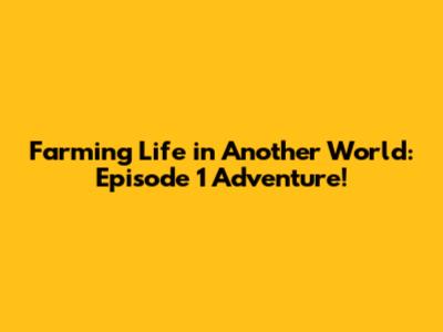 Farming Life in Another World: Episode 1 Adventure!