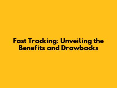 Fast Tracking: Unveiling the Benefits and Drawbacks