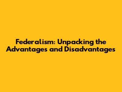 Federalism: Unpacking the Advantages and Disadvantages
