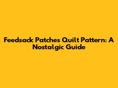 Feedsack Patches Quilt Pattern: A Nostalgic Guide