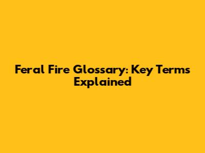 Feral Fire Glossary: Key Terms Explained