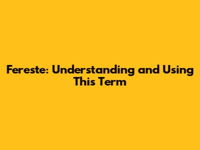 Fereste: Understanding and Using This Term