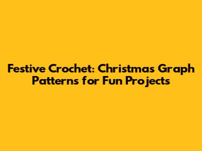 Festive Crochet: Christmas Graph Patterns for Fun Projects