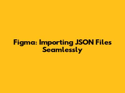 Figma: Importing JSON Files Seamlessly