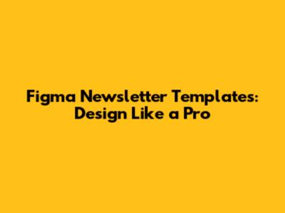 Figma Newsletter Templates: Design Like a Pro
