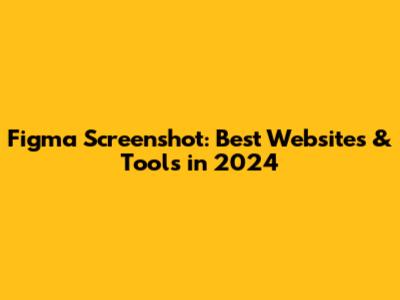 Figma Screenshot: Best Websites & Tools in 2024