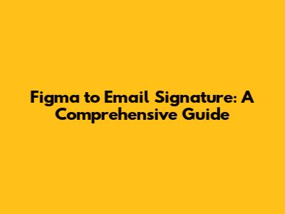 Figma to Email Signature: A Comprehensive Guide