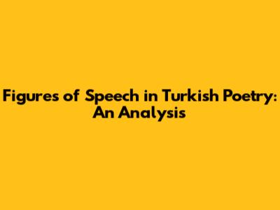 Figures of Speech in Turkish Poetry: An Analysis