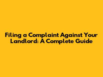 Filing a Complaint Against Your Landlord: A Complete Guide