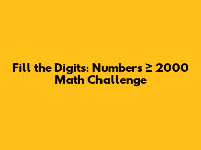 Fill the Digits: Numbers ≥ 2000 Math Challenge