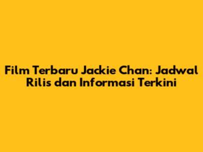 Film Terbaru Jackie Chan: Jadwal Rilis dan Informasi Terkini