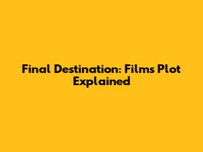 Final Destination: Film's Plot Explained